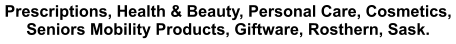 Prescriptions, Health & Beauty, Personal Care, Cosmetics, Seniors Mobility Products, Giftware, Rosthern, Sask.