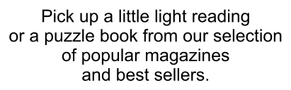Pick up a little light reading or a puzzle book from our selection of popular magazines and best sellers.